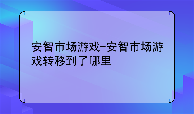 安智市场游戏-安智市场游戏转移到了哪里
