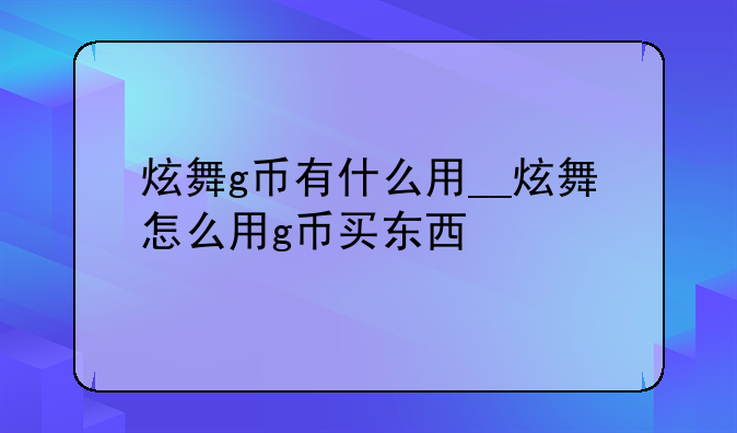 炫舞g币有什么用__炫舞怎么用g币买东西