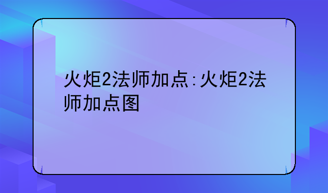 火炬2法师加点:火炬2法师加点图