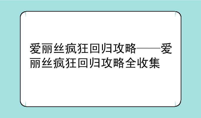 爱丽丝疯狂回归攻略——爱丽丝疯狂回归攻略全收集