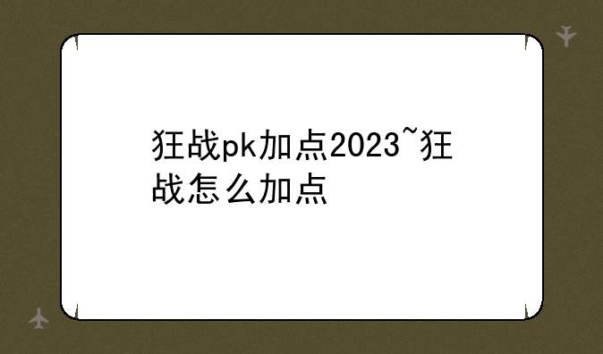 狂战pk加点2023~狂战怎么加点