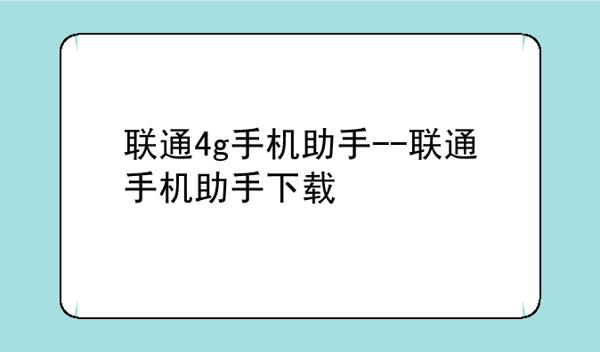 联通4g手机助手--联通手机助手下载
