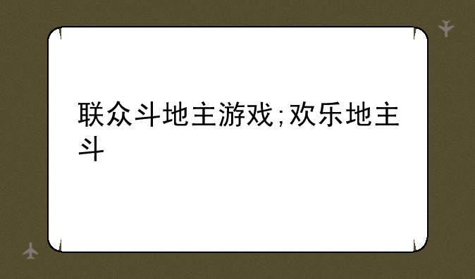 联众斗地主游戏;欢乐地主斗