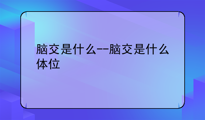 脑交是什么--脑交是什么体位