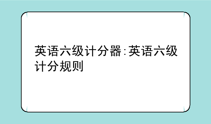 英语六级计分器:英语六级计分规则