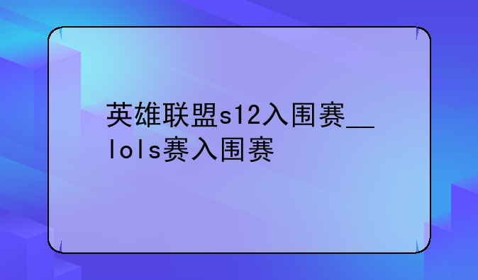 英雄联盟s12入围赛__lols赛入围赛