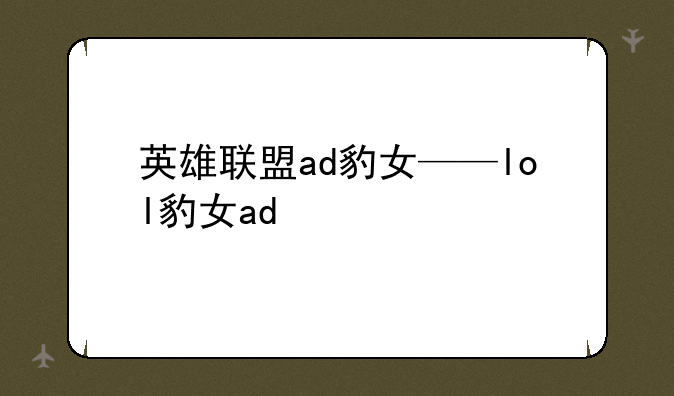 英雄联盟ad豹女——lol豹女ad