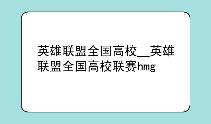 英雄联盟全国高校__英雄联盟全国高校联赛hmg