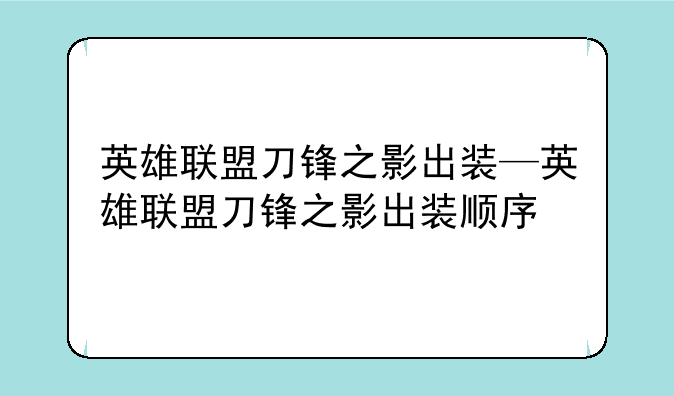 英雄联盟刀锋之影出装—英雄联盟刀锋之影出装顺序