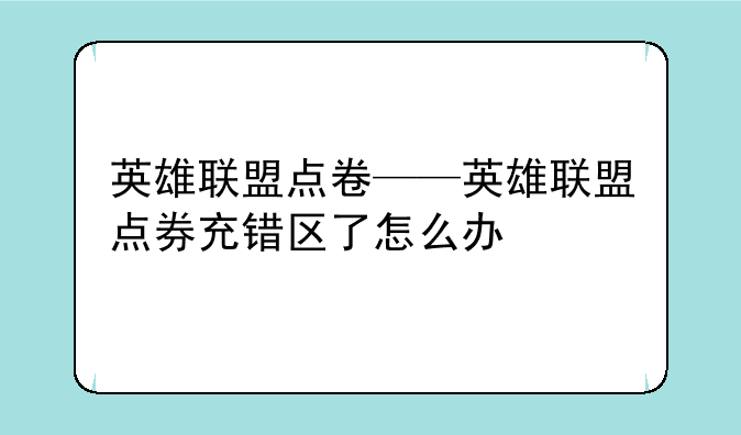 英雄联盟点卷——英雄联盟点券充错区了怎么办