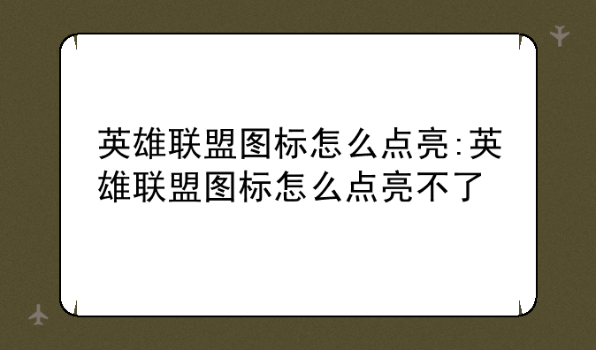 英雄联盟图标怎么点亮:英雄联盟图标怎么点亮不了
