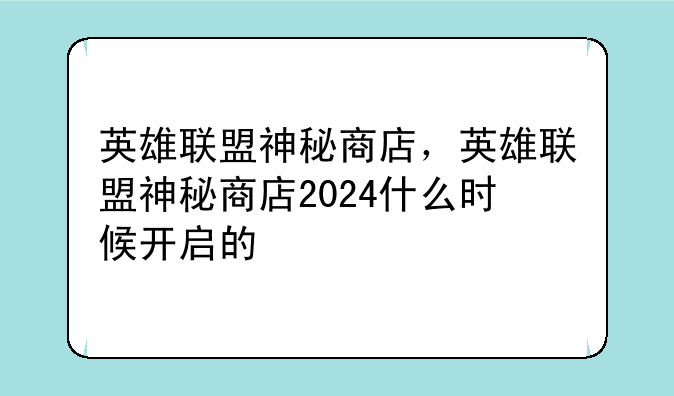 英雄联盟神秘商店，英雄联盟神秘商店2024什么时候开启的