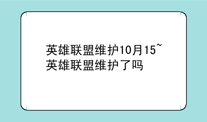 英雄联盟维护10月15~英雄联盟维护了吗