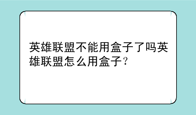 英雄联盟不能用盒子了吗英雄联盟怎么用盒子？