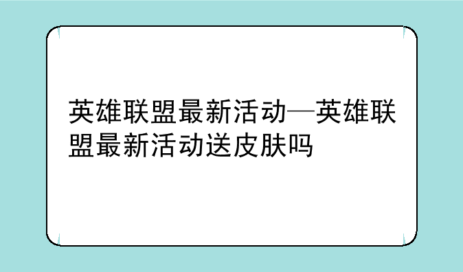 英雄联盟最新活动—英雄联盟最新活动送皮肤吗