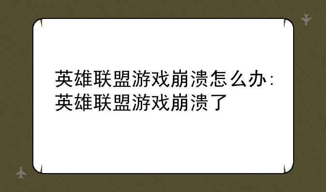 英雄联盟游戏崩溃怎么办:英雄联盟游戏崩溃了