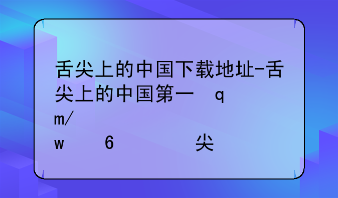 舌尖上的中国下载地址-舌尖上的中国第一季高清下载