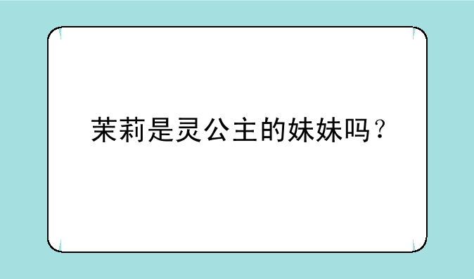 茉莉是灵公主的妹妹吗？