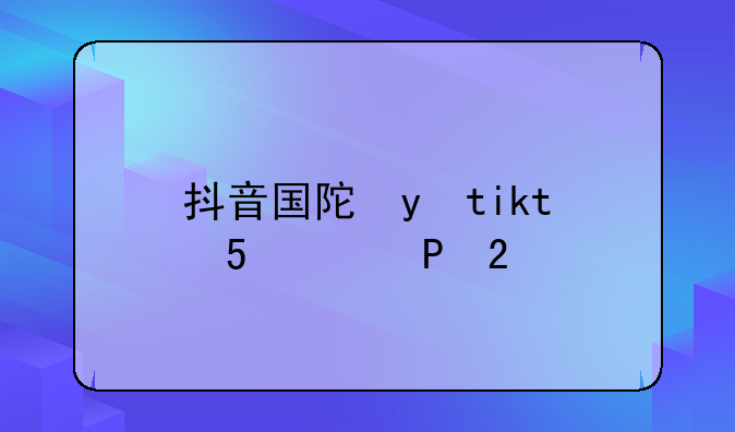 抖音国际版tiktok下载——抖音国外版tiktok下载