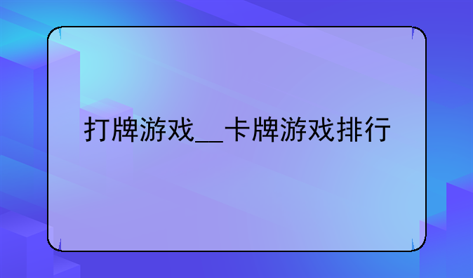 打牌游戏__卡牌游戏排行