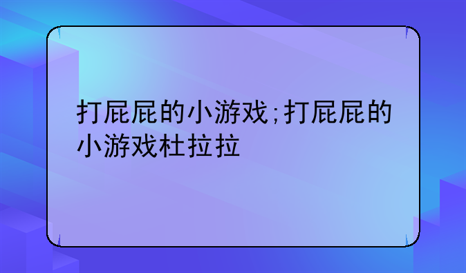 打屁屁的小游戏;打屁屁的小游戏杜拉拉