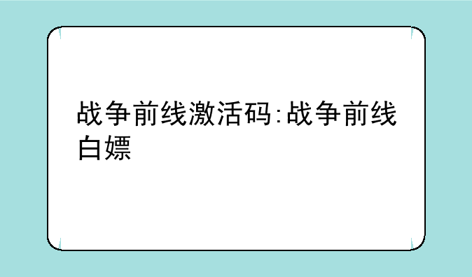 战争前线激活码:战争前线白嫖