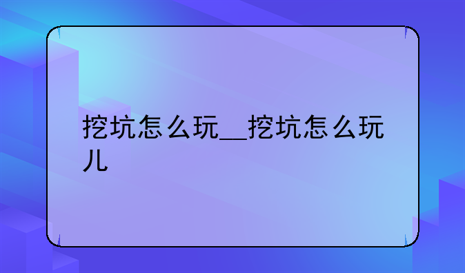 挖坑怎么玩__挖坑怎么玩儿