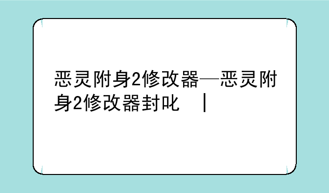 恶灵附身2修改器—恶灵附身2修改器封号吗