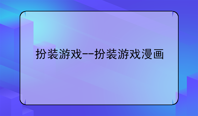 扮装游戏--扮装游戏漫画