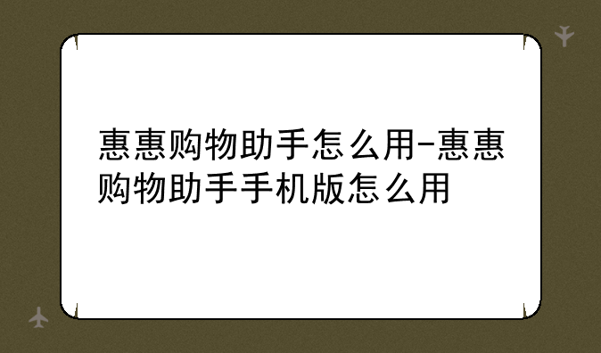 惠惠购物助手怎么用-惠惠购物助手手机版怎么用