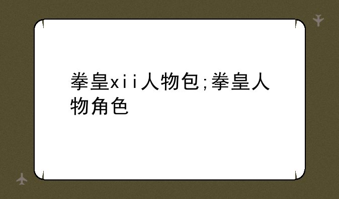 拳皇xii人物包;拳皇人物角色