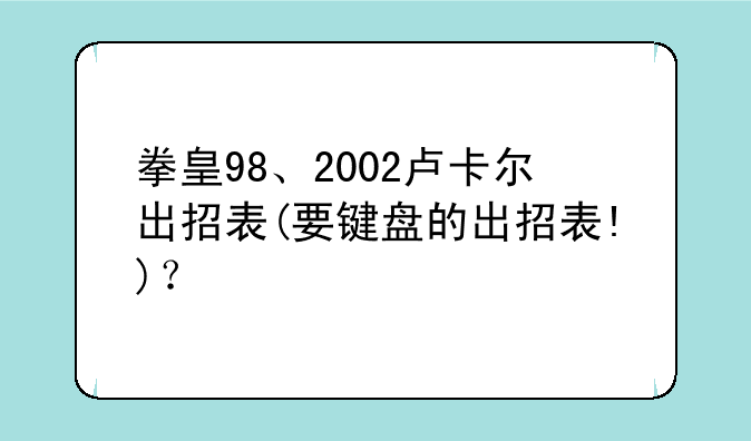 拳皇98、2002卢卡尔出招表(要键盘的出招表!)？