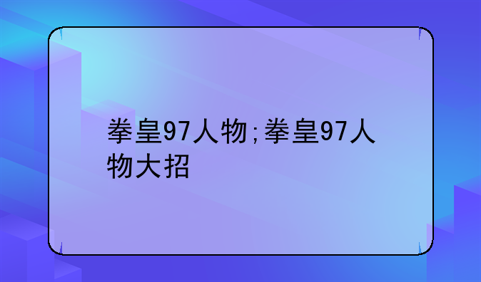 拳皇97人物;拳皇97人物大招