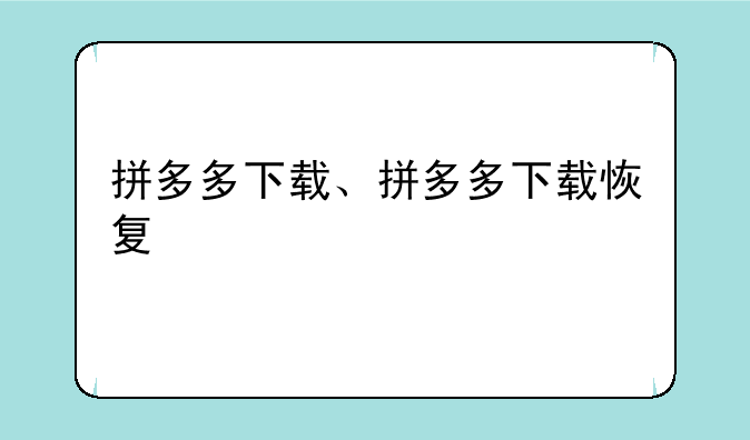 拼多多下载、拼多多下载恢复
