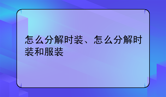 怎么分解时装、怎么分解时装和服装