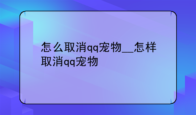 怎么取消qq宠物__怎样取消qq宠物