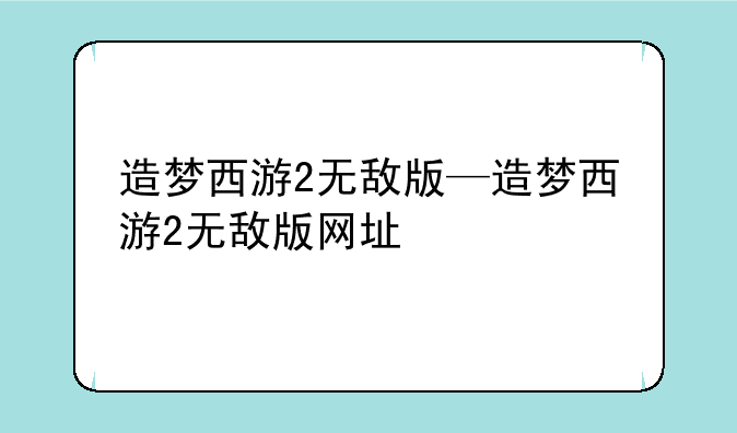造梦西游2无敌版—造梦西游2无敌版网址