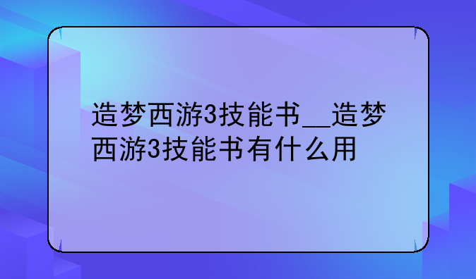 造梦西游3技能书__造梦西游3技能书有什么用