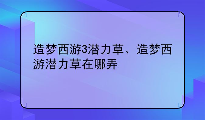造梦西游3潜力草、造梦西游潜力草在哪弄