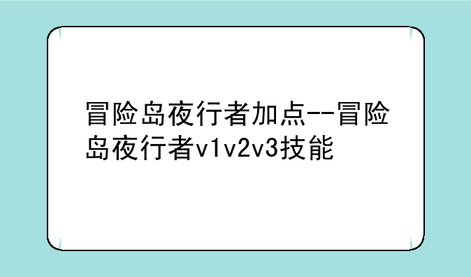 冒险岛夜行者加点--冒险岛夜行者v1v2v3技能