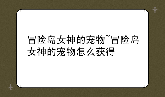 冒险岛女神的宠物~冒险岛女神的宠物怎么获得