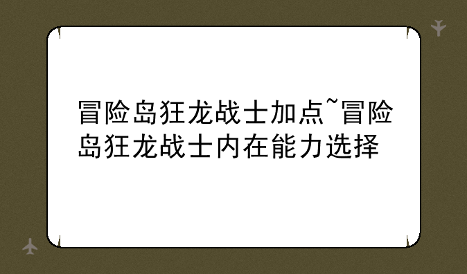 冒险岛狂龙战士加点~冒险岛狂龙战士内在能力选择