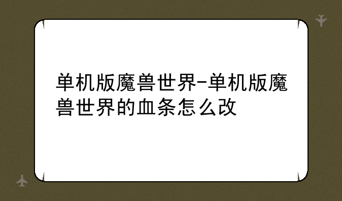单机版魔兽世界-单机版魔兽世界的血条怎么改