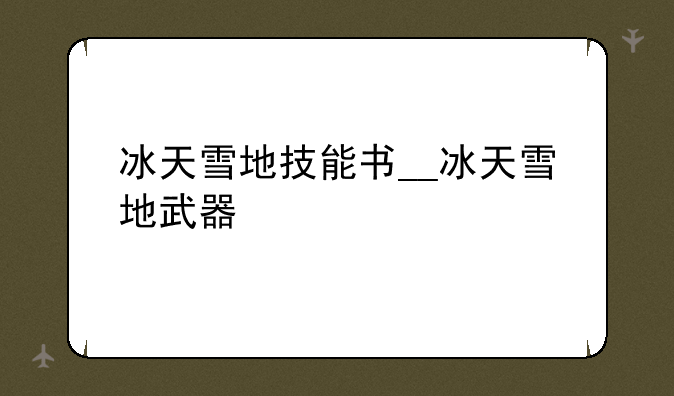 冰天雪地技能书__冰天雪地武器