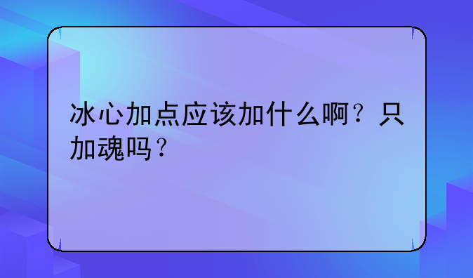 冰心加点应该加什么啊？只加魂吗？