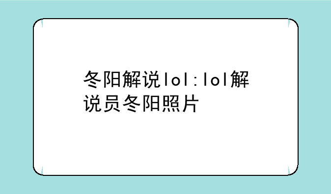 冬阳解说lol:lol解说员冬阳照片