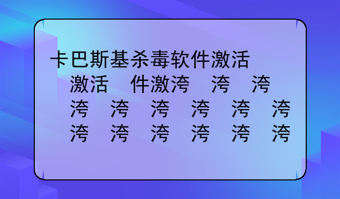 卡巴斯基杀毒软件激活码、卡巴斯基杀毒软件的基本功能