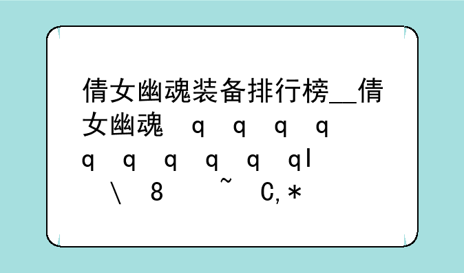 倩女幽魂装备排行榜__倩女幽魂最强装备评分