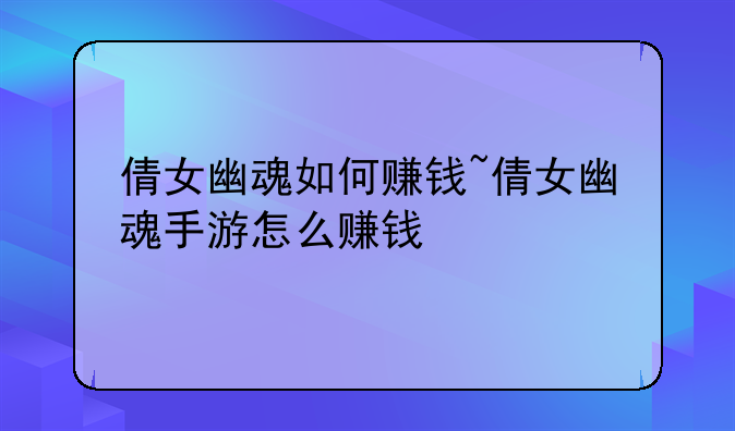 倩女幽魂如何赚钱~倩女幽魂手游怎么赚钱