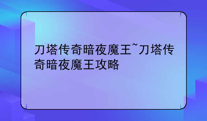刀塔传奇暗夜魔王~刀塔传奇暗夜魔王攻略